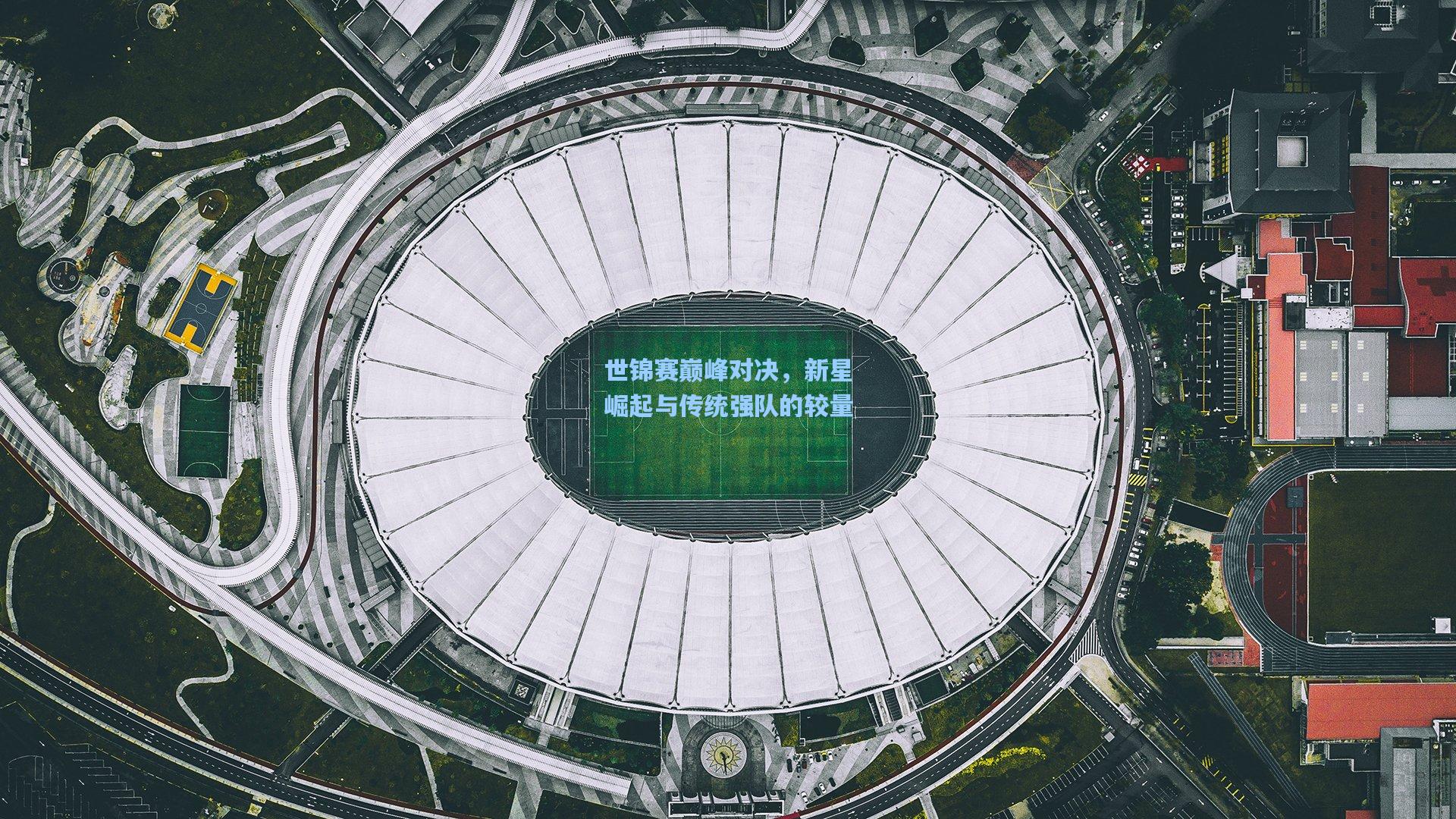 世锦赛巅峰对决，新星崛起与传统强队的较量