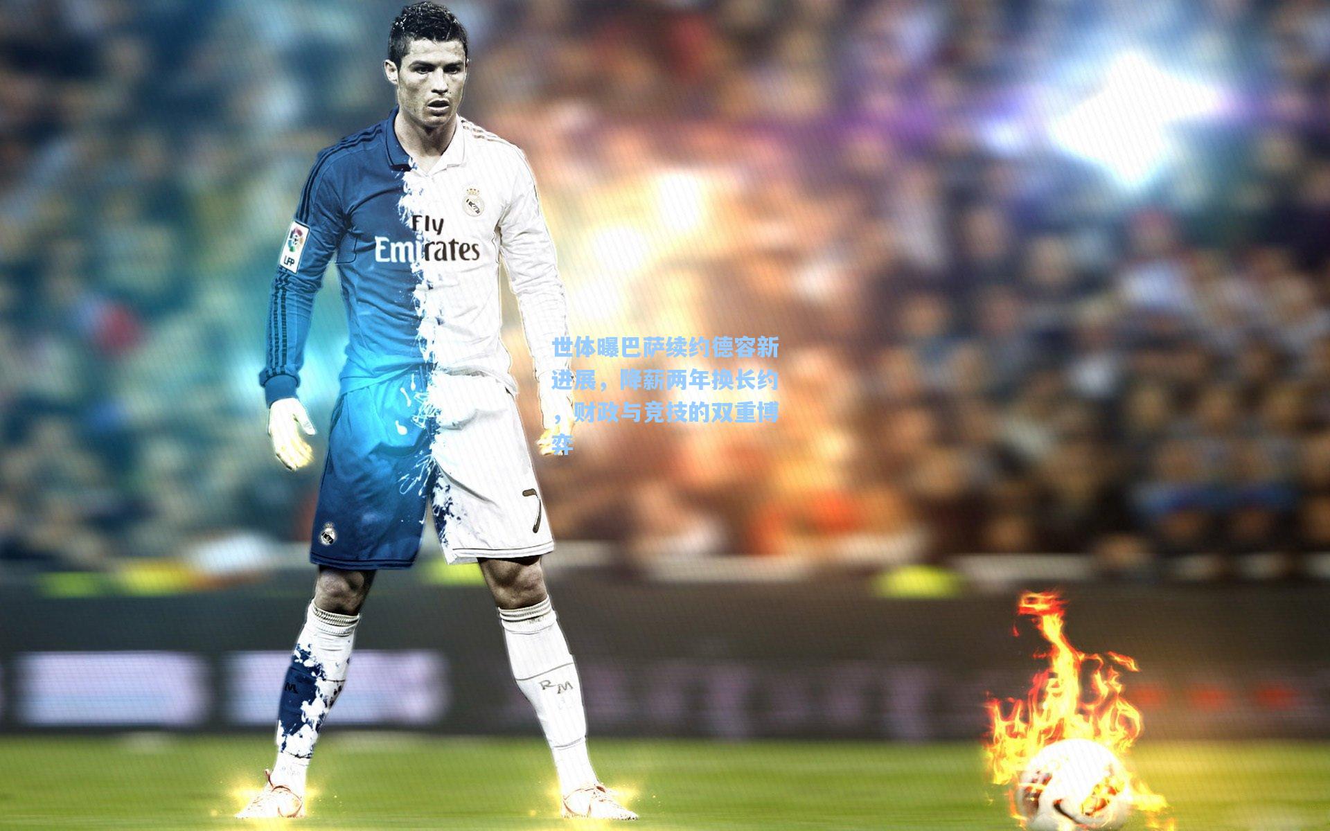 世体曝巴萨续约德容新进展,降薪两年换长约,财政与竞技的双重博弈