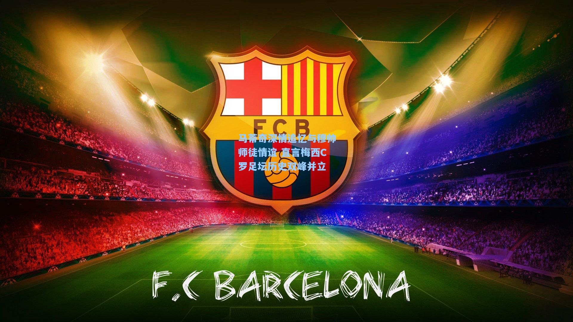 马蒂奇深情追忆与穆帅师徒情谊 直言梅西C罗足坛历史双峰并立