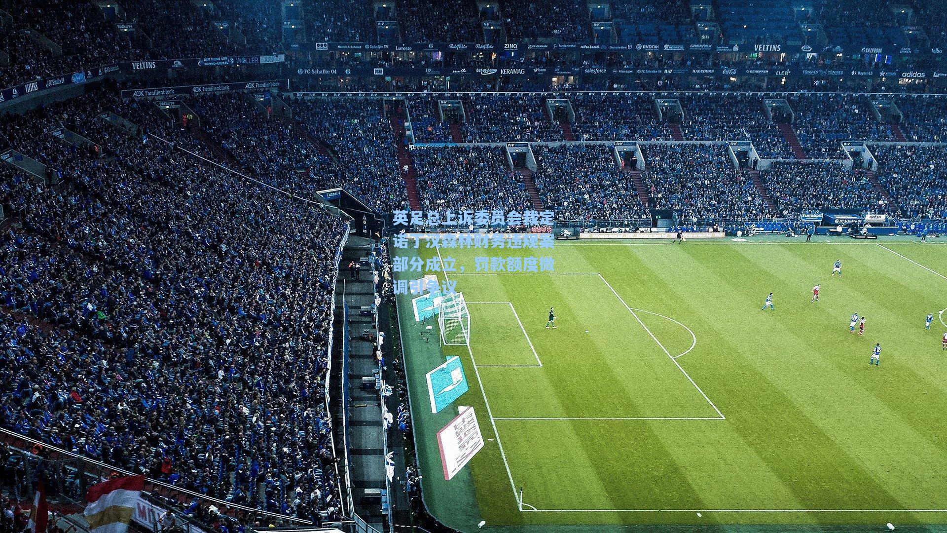 英足总上诉委员会裁定诺丁汉森林财务违规案部分成立,罚款额度微调引争议