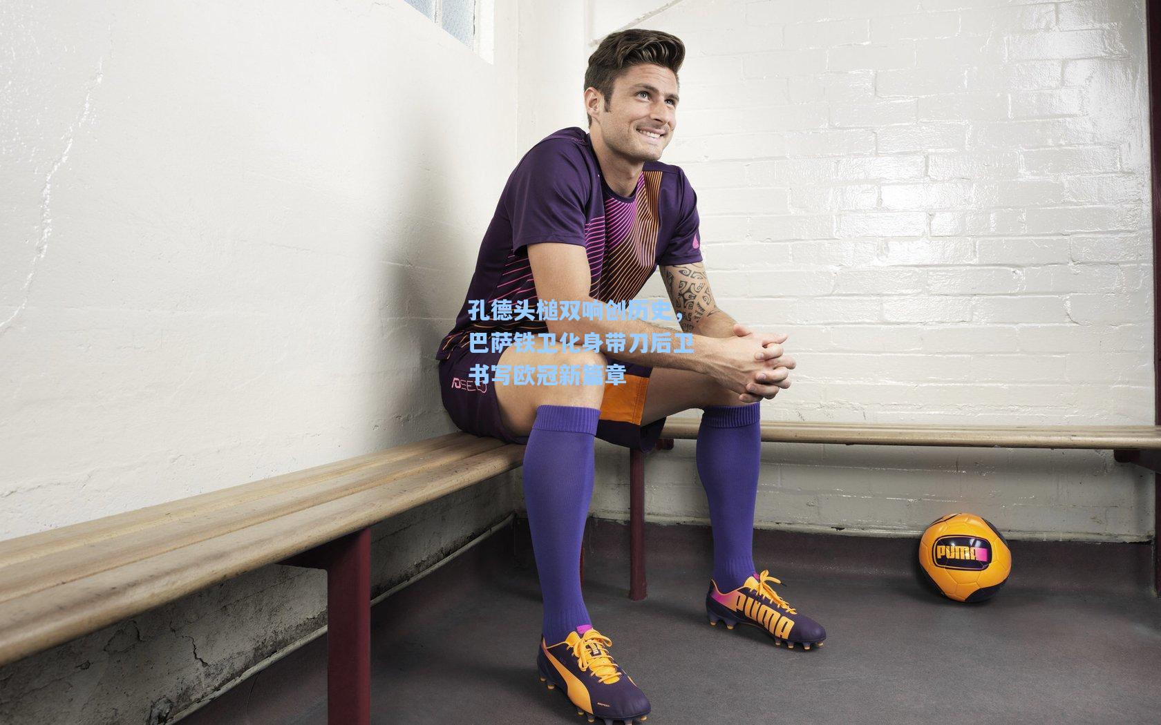 孔德头槌双响创历史,巴萨铁卫化身带刀后卫书写欧冠新篇章