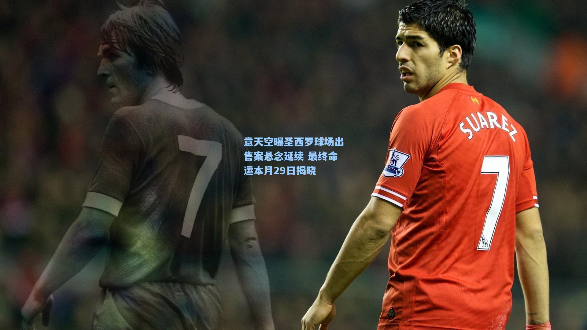 意天空曝圣西罗球场出售案悬念延续 最终命运本月29日揭晓