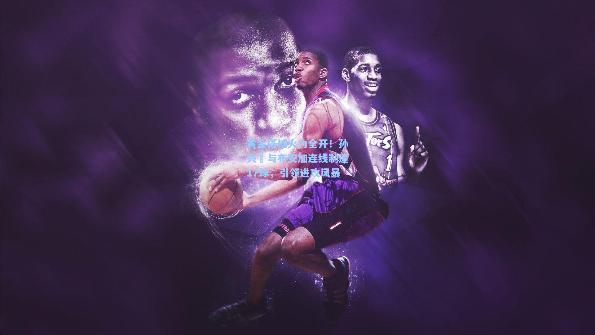 黄金搭档火力全开！孙兴慜与布安加连线制造17球，引领进攻风暴