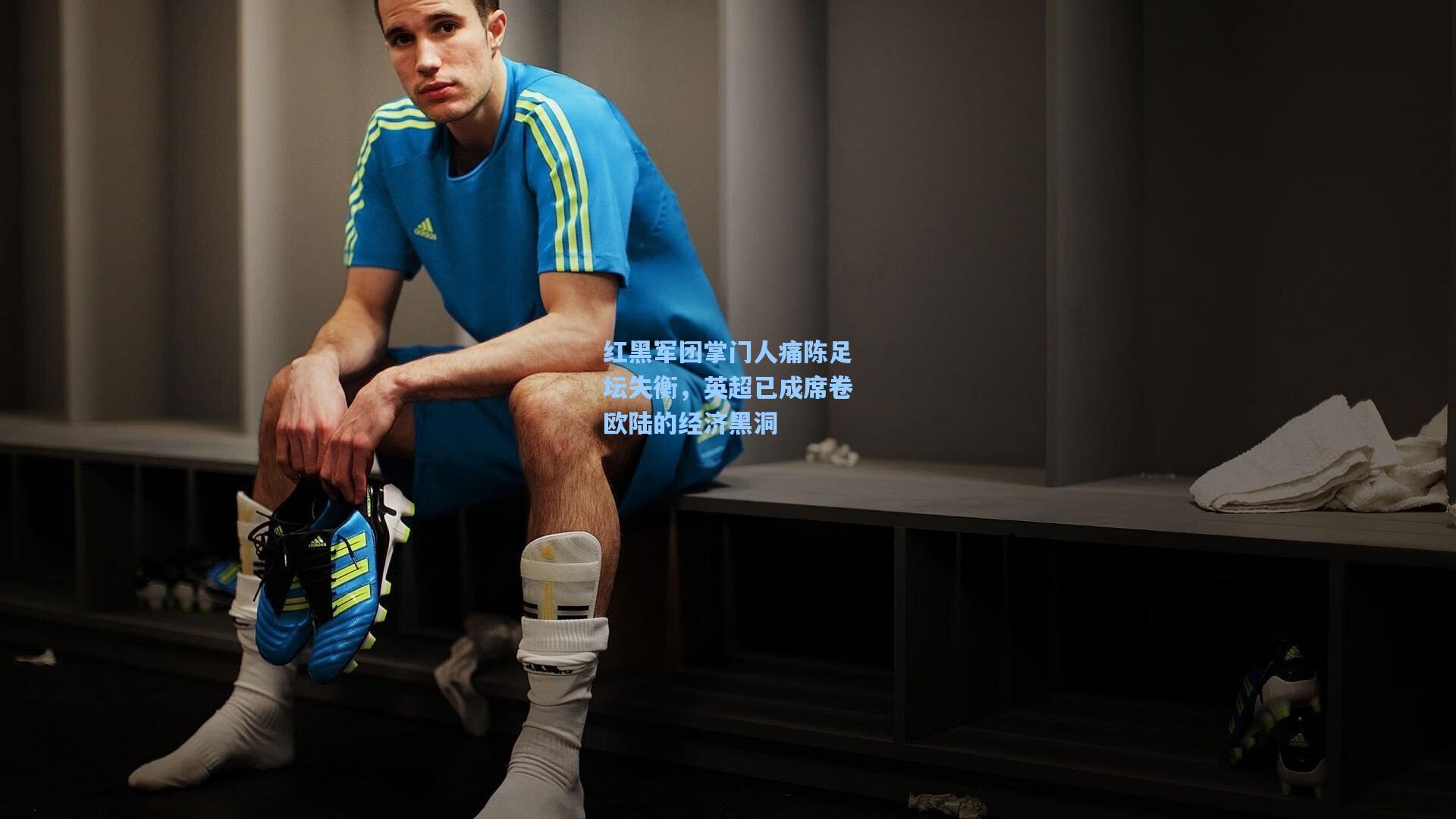 红黑军团掌门人痛陈足坛失衡，英超已成席卷欧陆的经济黑洞