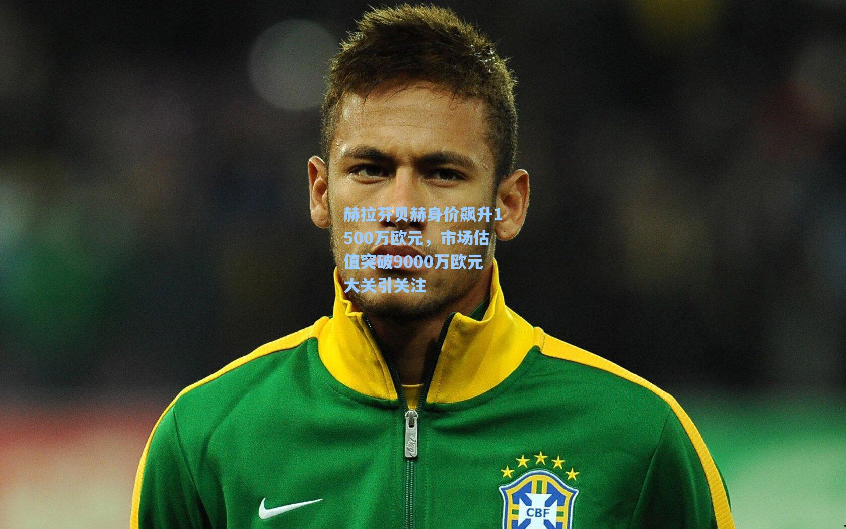 赫拉芬贝赫身价飙升1500万欧元，市场估值突破9000万欧元大关引关注