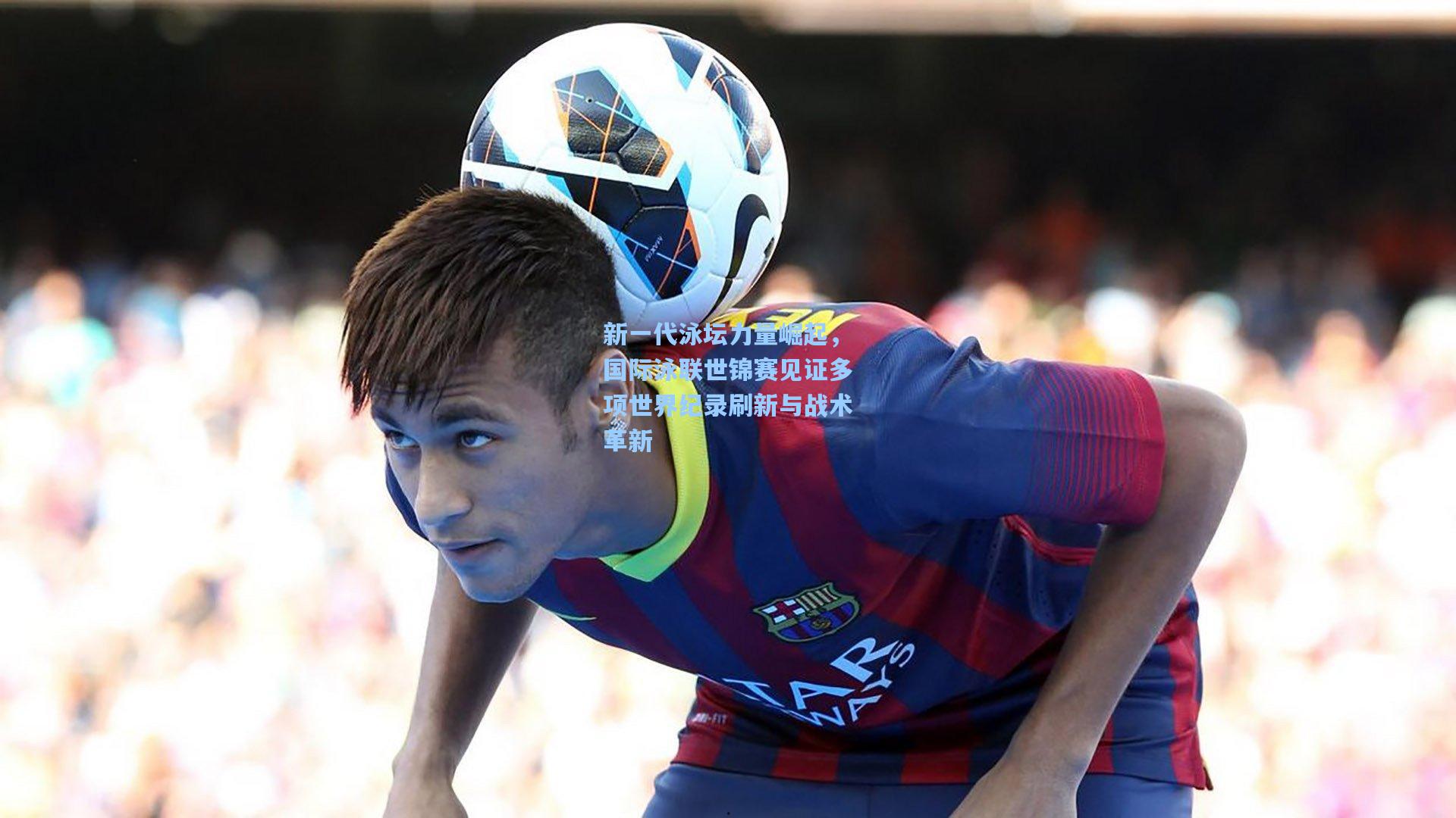 新一代泳坛力量崛起，国际泳联世锦赛见证多项世界纪录刷新与战术革新