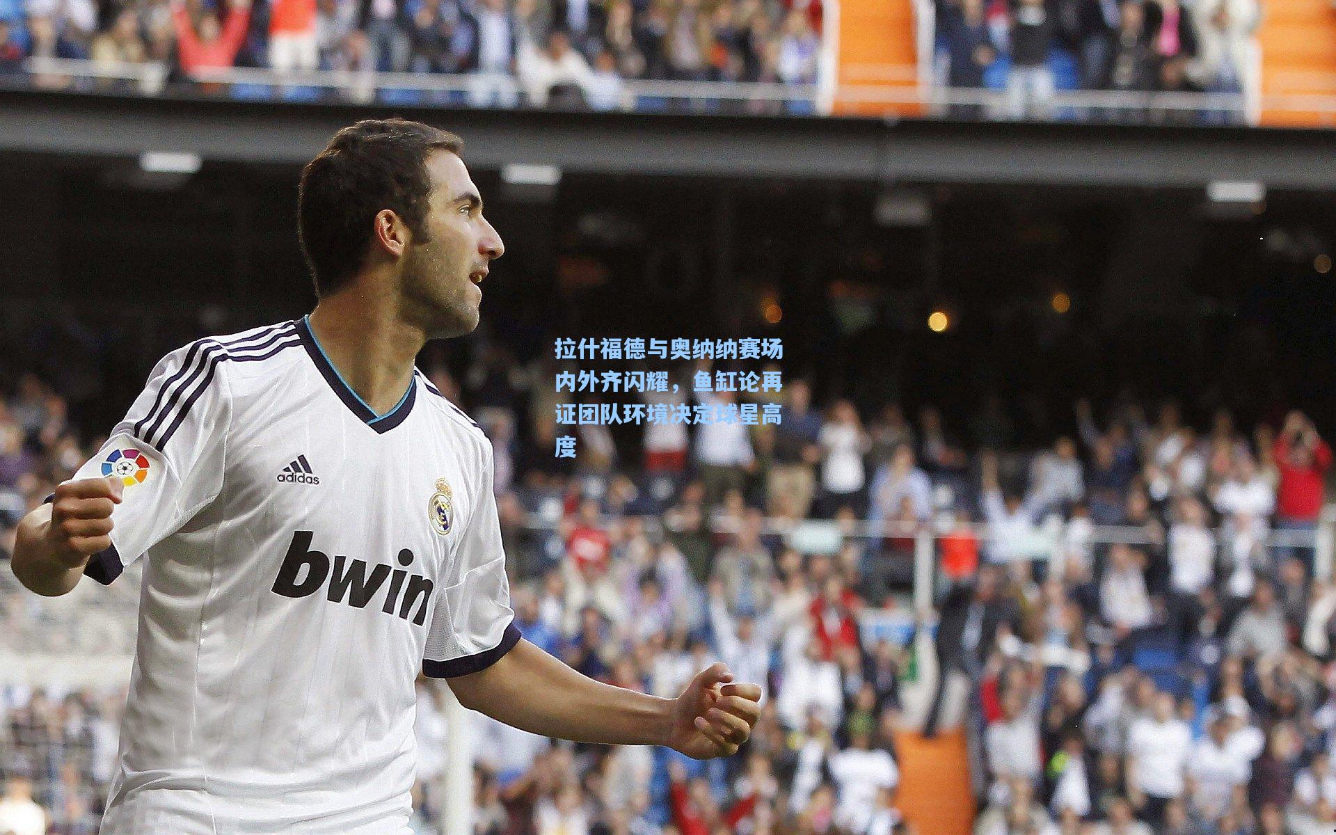 拉什福德与奥纳纳赛场内外齐闪耀，鱼缸论再证团队环境决定球星高度