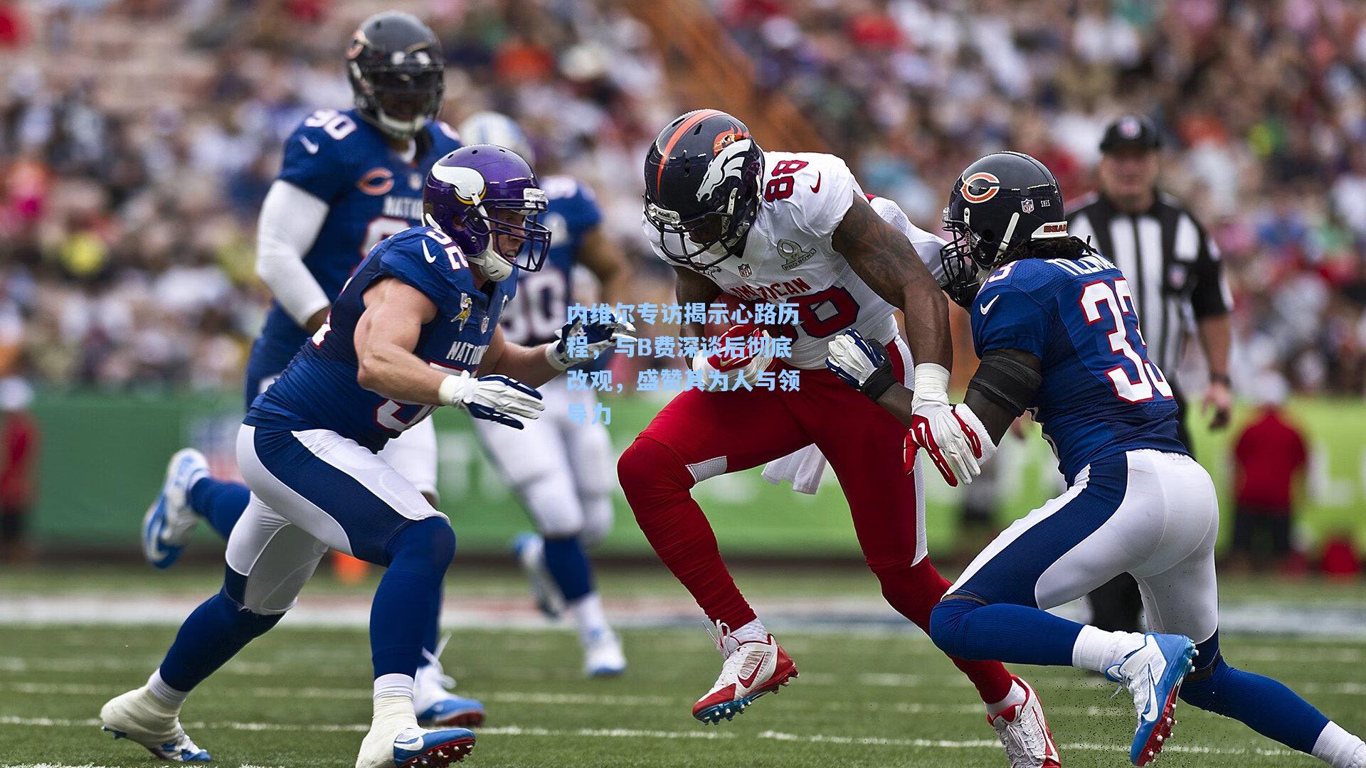 内维尔专访揭示心路历程，与B费深谈后彻底改观，盛赞其为人与领导力