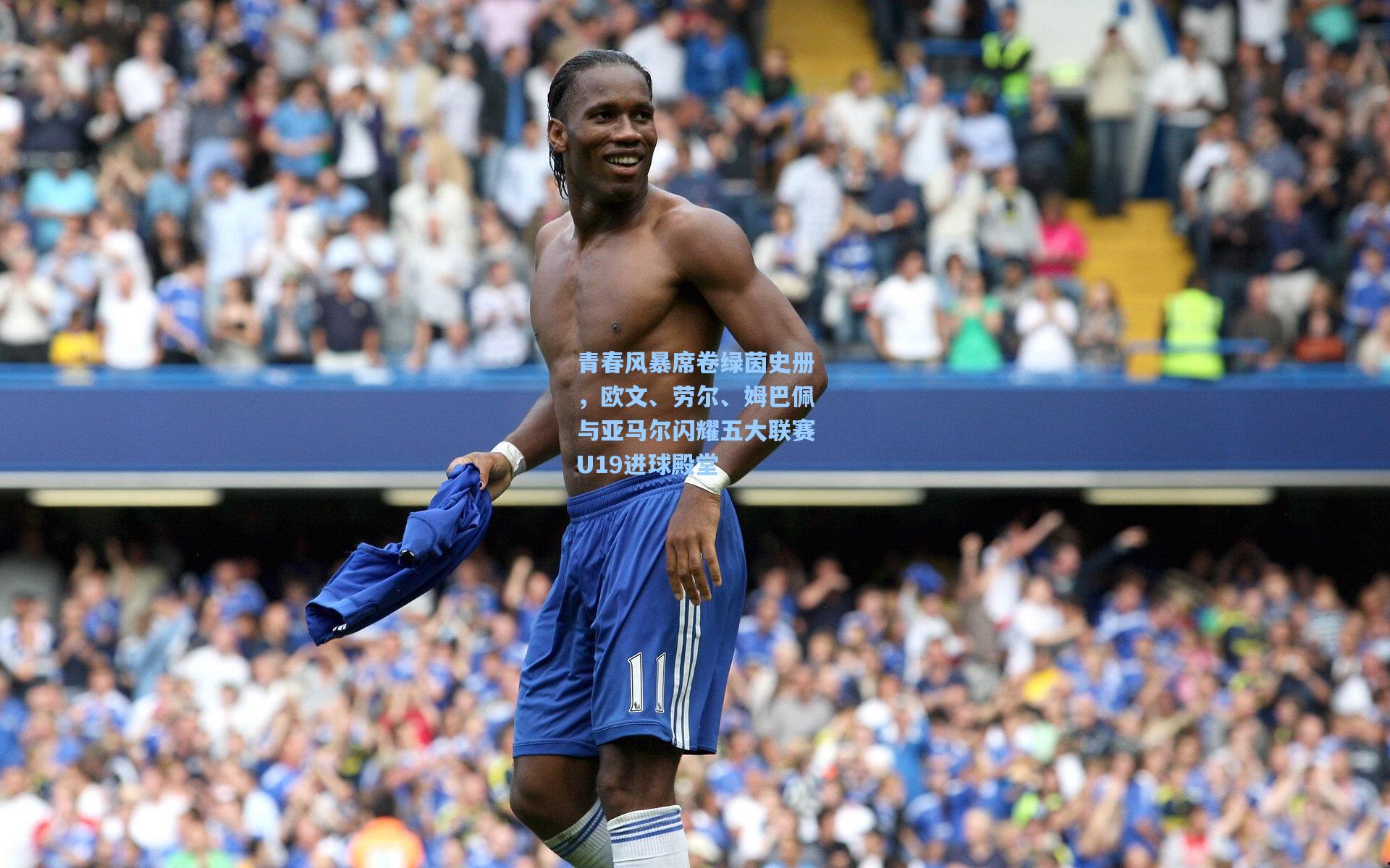 青春风暴席卷绿茵史册，欧文、劳尔、姆巴佩与亚马尔闪耀五大联赛U19进球殿堂