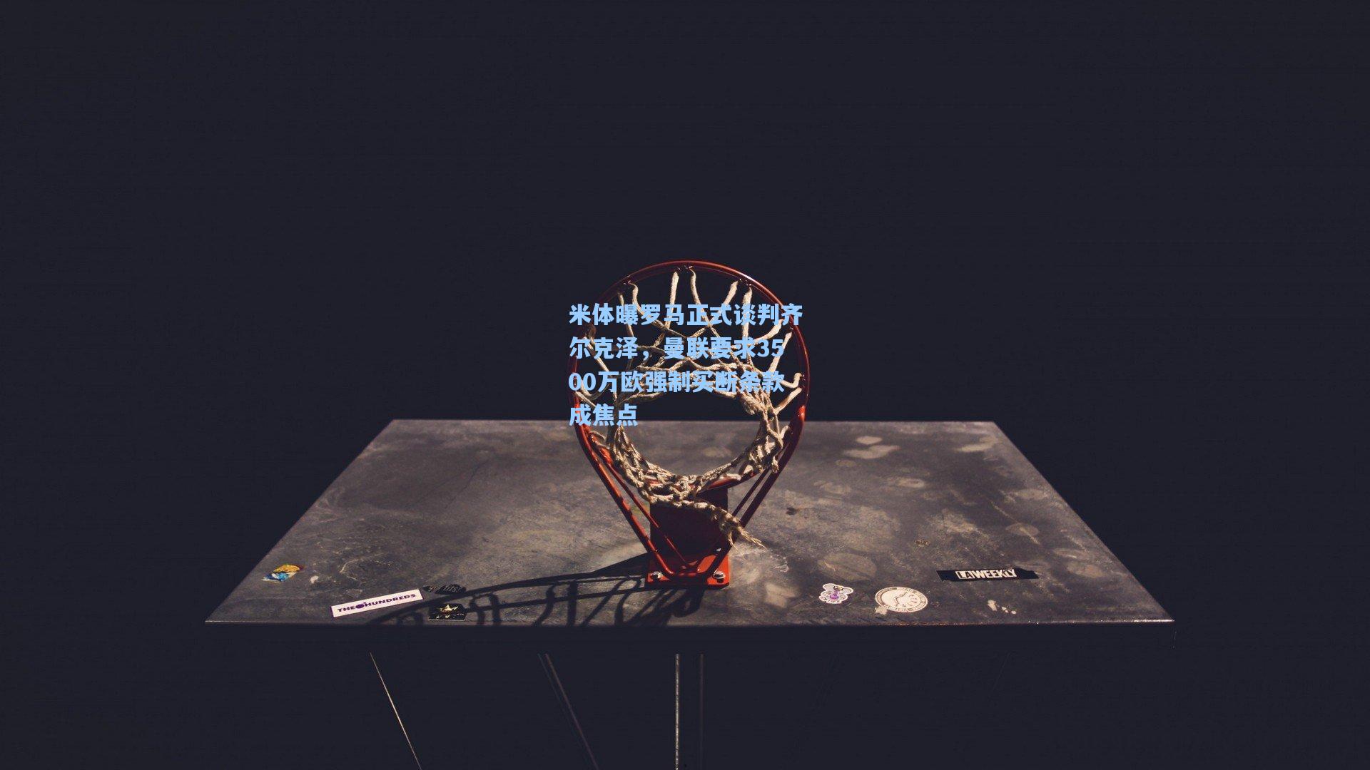 米体曝罗马正式谈判齐尔克泽，曼联要求3500万欧强制买断条款成焦点