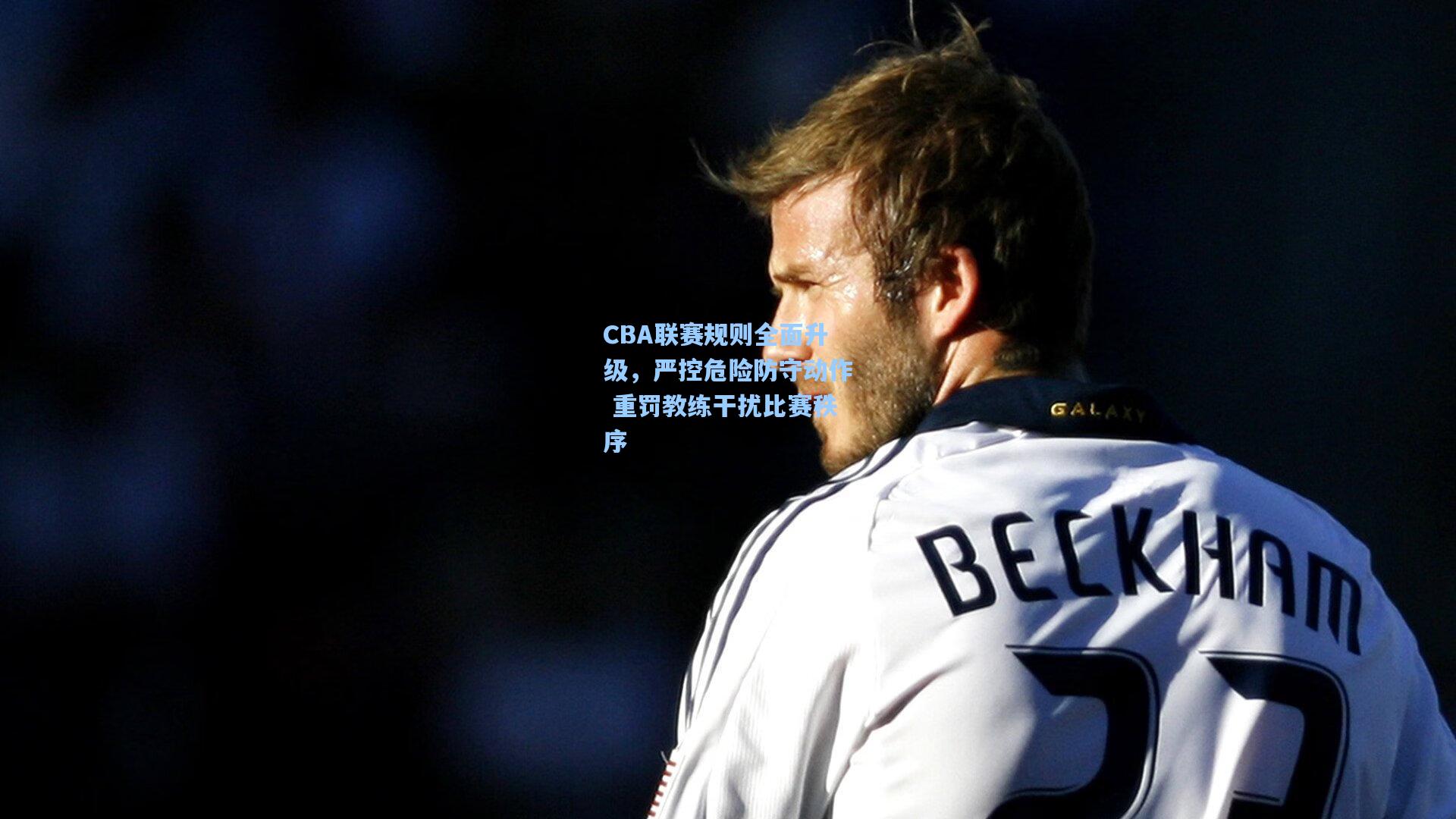 CBA联赛规则全面升级，严控危险防守动作 重罚教练干扰比赛秩序