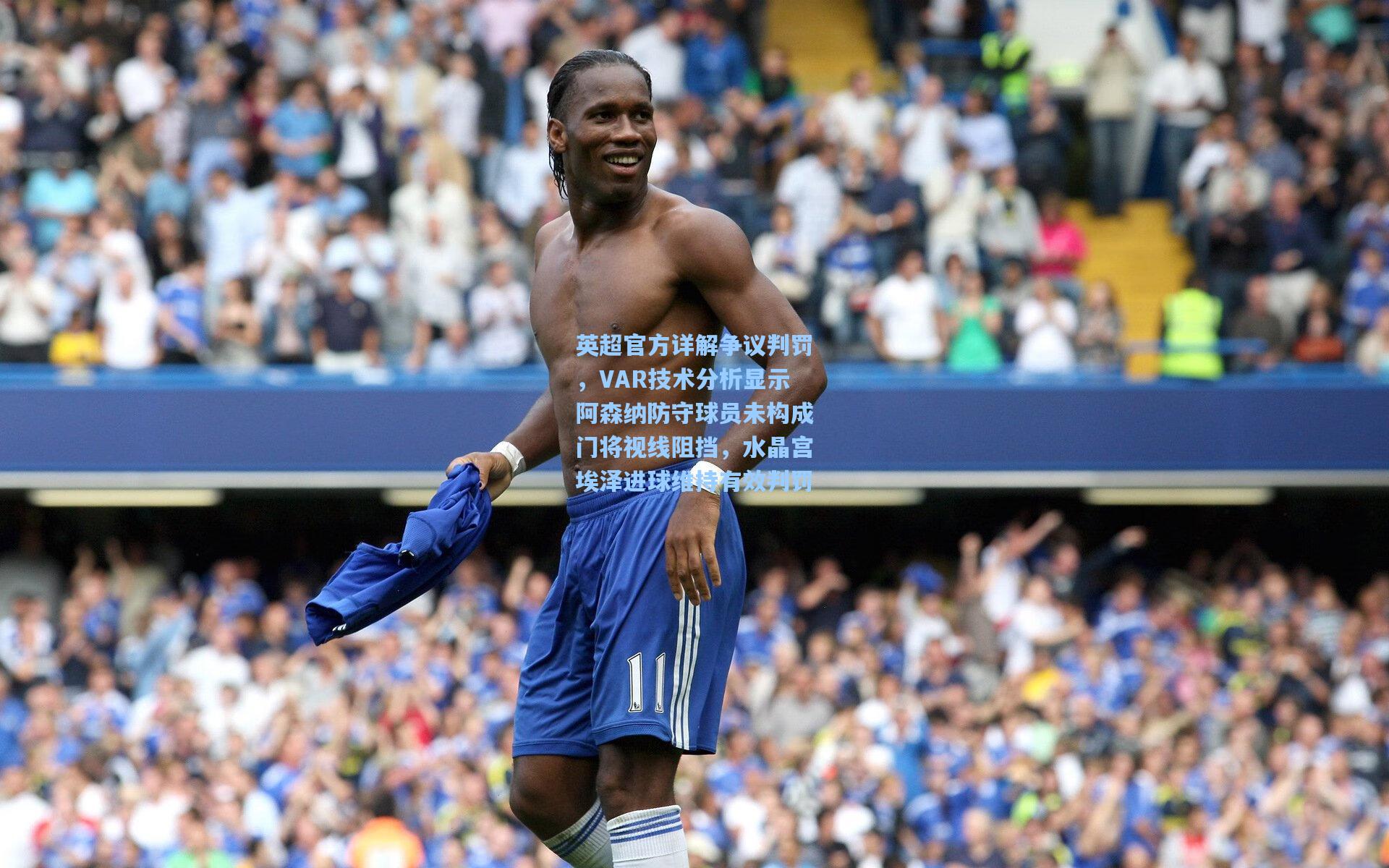 英超官方详解争议判罚，VAR技术分析显示阿森纳防守球员未构成门将视线阻挡，水晶宫埃泽进球维持有效判罚