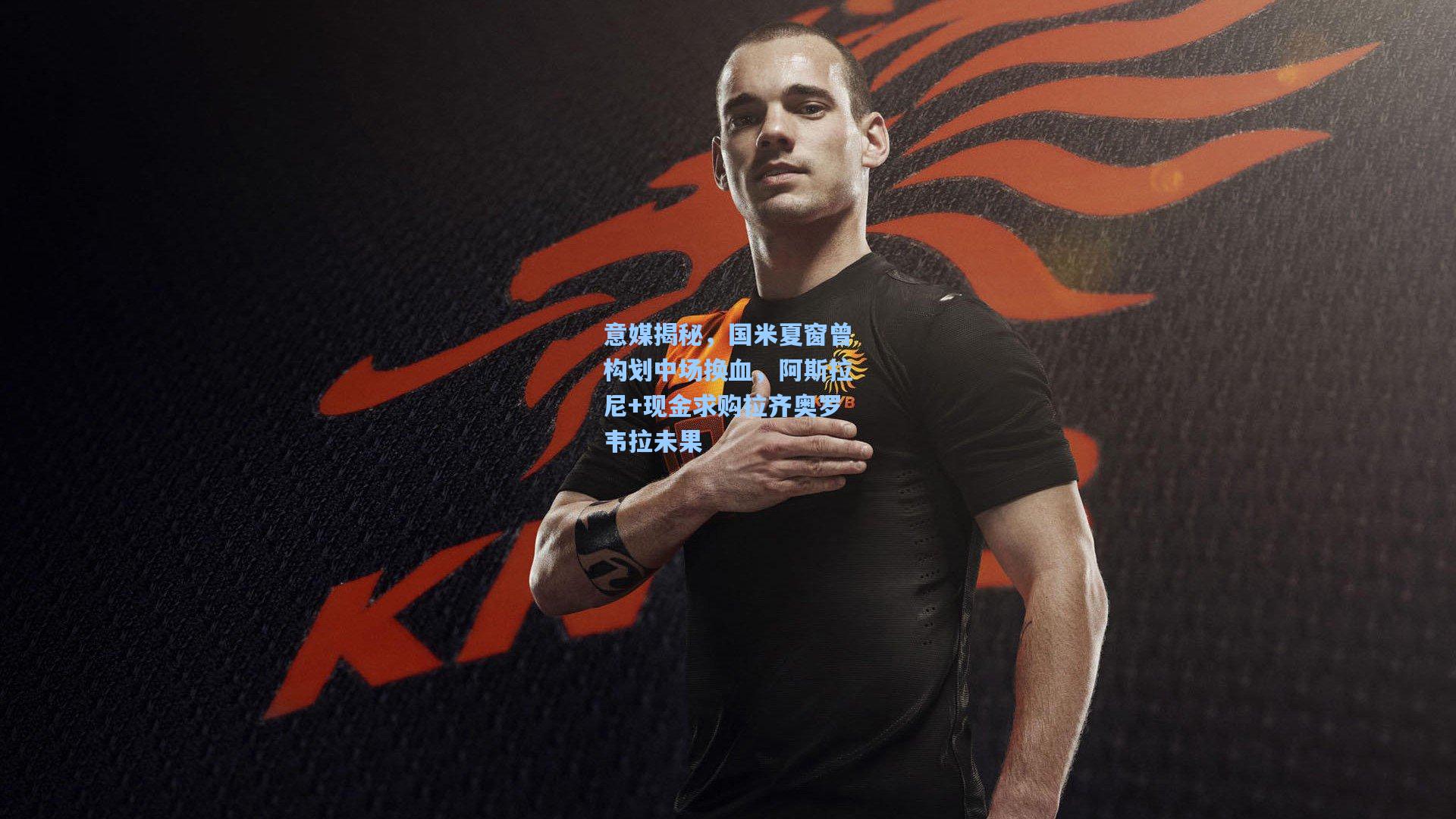 意媒揭秘，国米夏窗曾构划中场换血，阿斯拉尼+现金求购拉齐奥罗韦拉未果