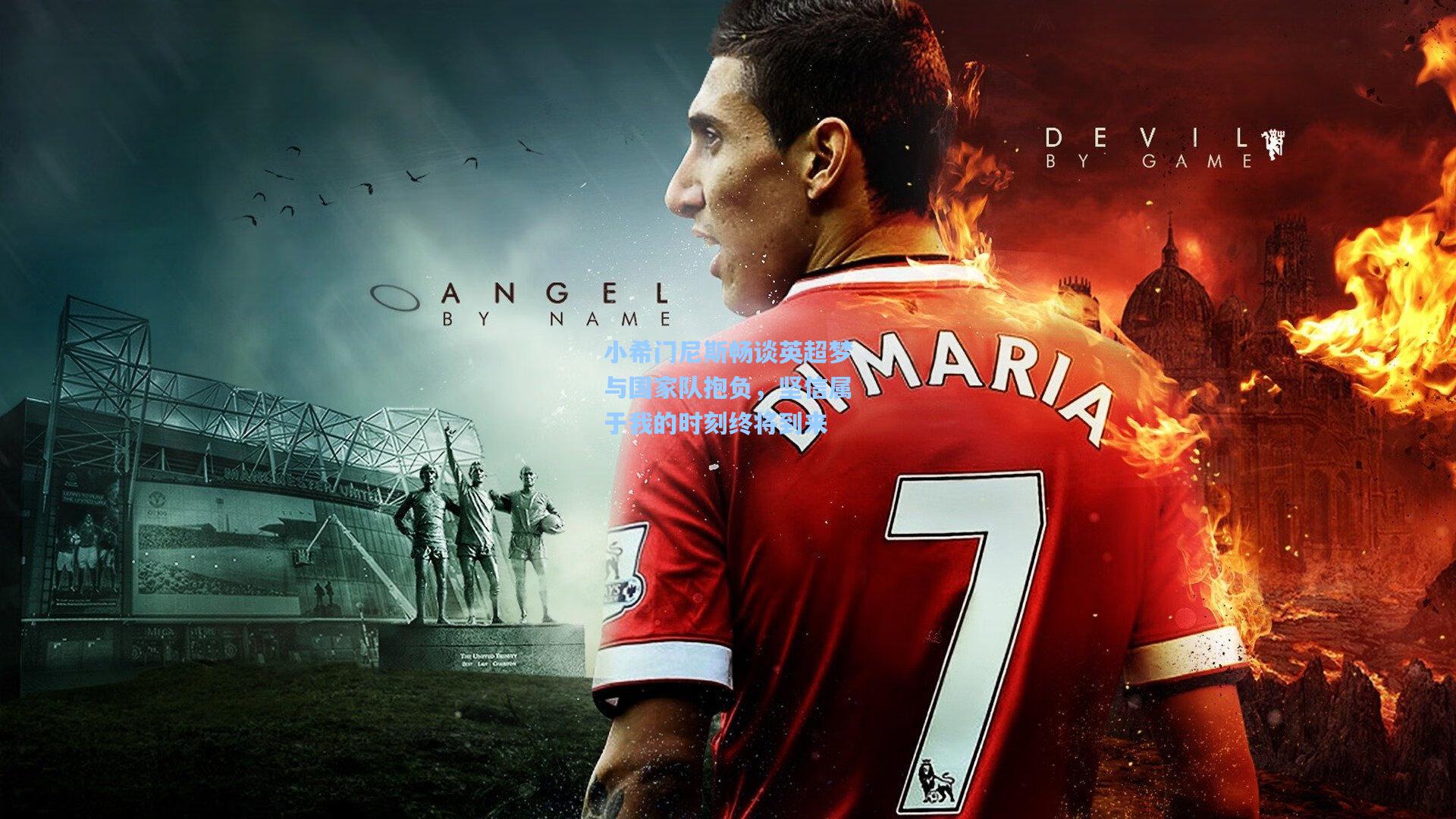 小希门尼斯畅谈英超梦与国家队抱负，坚信属于我的时刻终将到来